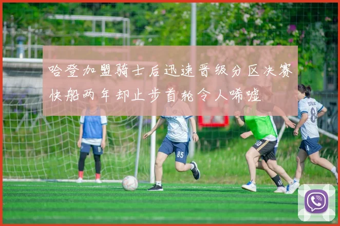 哈登加盟骑士后迅速晋级分区决赛快船两年却止步首轮令人唏嘘