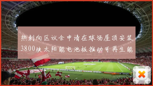 热刺向区议会申请在球场屋顶安装3800块太阳能电池板推动可再生能源发展