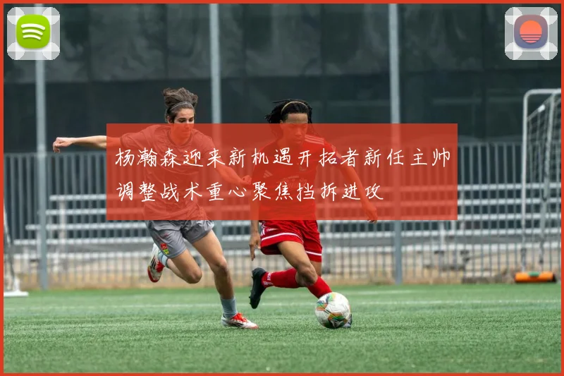 杨瀚森迎来新机遇开拓者新任主帅调整战术重心聚焦挡拆进攻