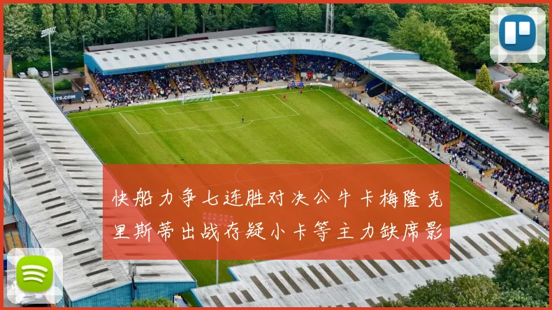 快船力争七连胜对决公牛卡梅隆克里斯蒂出战存疑小卡等主力缺席影响比赛走势