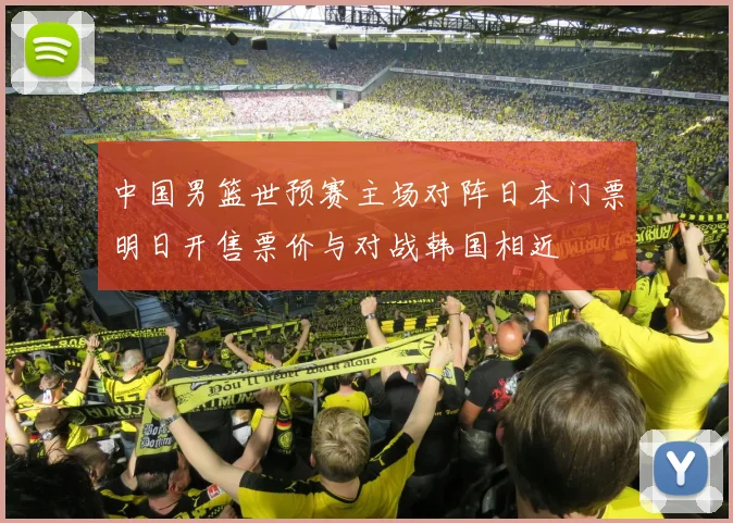 中国男篮世预赛主场对阵日本门票明日开售票价与对战韩国相近