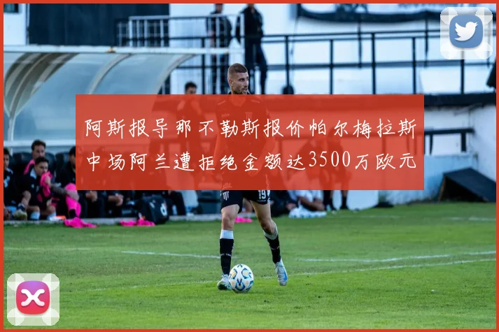 阿斯报导那不勒斯报价帕尔梅拉斯中场阿兰遭拒绝金额达3500万欧元